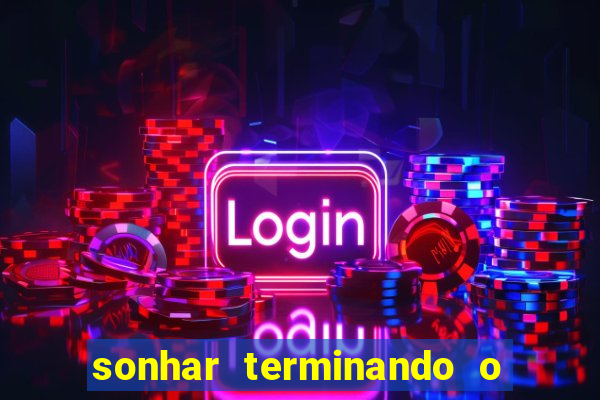 sonhar terminando o namoro jogo do bicho